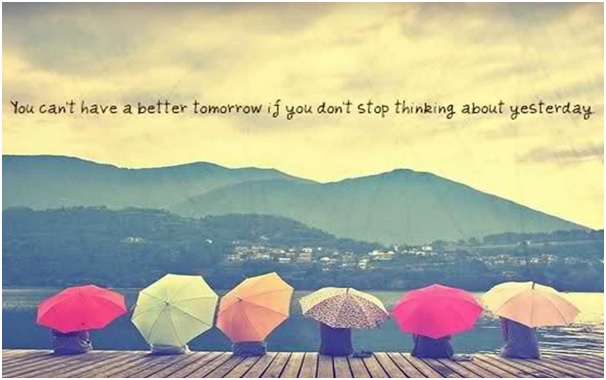 stop thinking yesterday, for beter tomorrow